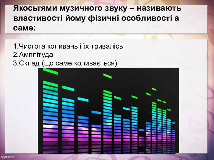 Якосьтями музичного звуку – називають властивості йому фізичні особливості а саме: