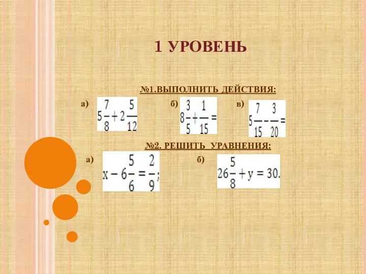 1 УРОВЕНЬ №1.ВЫПОЛНИТЬ ДЕЙСТВИЯ: а) б) в) №2. РЕШИТЬ УРАВНЕНИЯ: а) б)