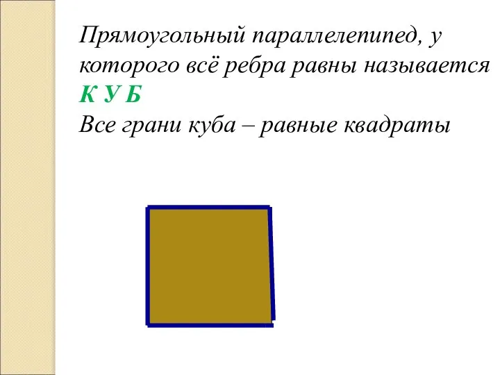 Прямоугольный параллелепипед, у которого всё ребра равны называется К У Б