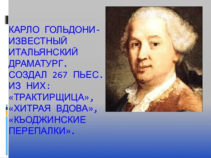 КАРЛО ГОЛЬДОНИ- ИЗВЕСТНЫЙ ИТАЛЬЯНСКИЙ ДРАМАТУРГ. СОЗДАЛ 267 ПЬЕС. ИЗ НИХ: «ТРАКТИРЩИЦА», «ХИТРАЯ ВДОВА», «КЬОДЖИНСКИЕ ПЕРЕПАЛКИ».