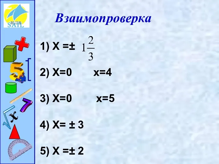 Взаимопроверка Х =± Х=0 х=4 Х=0 х=5 Х= ± 3 Х =± 2