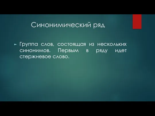 Синонимический ряд Группа слов, состоящая из нескольких синонимов. Первым в ряду идет стержневое слово.