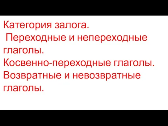 Категория залога. Переходные и непереходные глаголы. Косвенно-переходные глаголы. Возвратные и невозвратные глаголы.