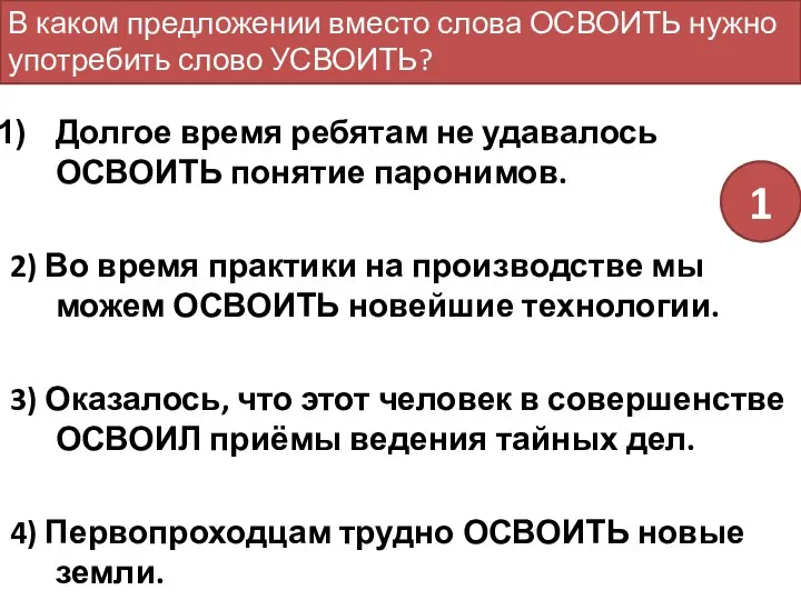 Долгое время ребятам не удавалось ОСВОИТЬ понятие паронимов. 2) Во время