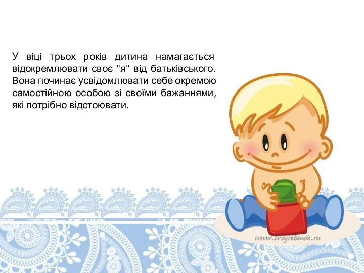 У віці трьох років дитина намагається відокремлювати своє "я" від батьківського.