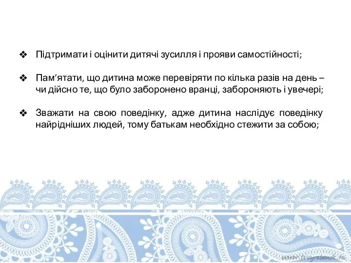 Підтримати і оцінити дитячі зусилля і прояви самостійності; Пам’ятати, що дитина