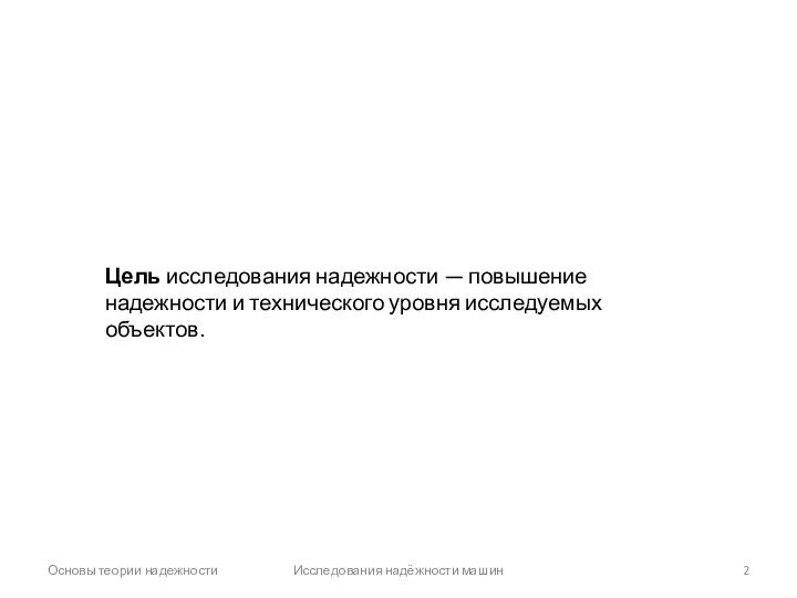 Основы теории надежности Исследования надёжности машин Цель исследования надежности — повышение