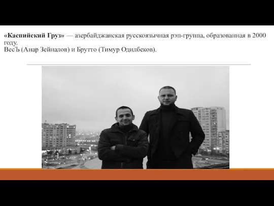 «Каспийский Груз» — азербайджанская русскоязычная рэп-группа, образованная в 2000 году. ВесЪ