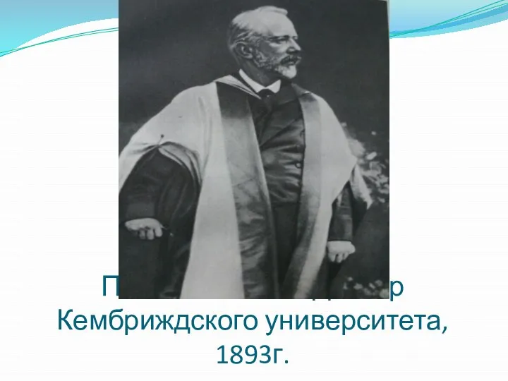 П. Чайковский – Доктор Кембриждского университета, 1893г.