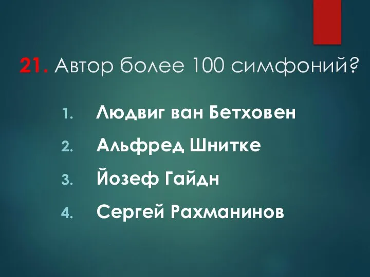 21. Автор более 100 симфоний? Людвиг ван Бетховен Альфред Шнитке Йозеф Гайдн Сергей Рахманинов