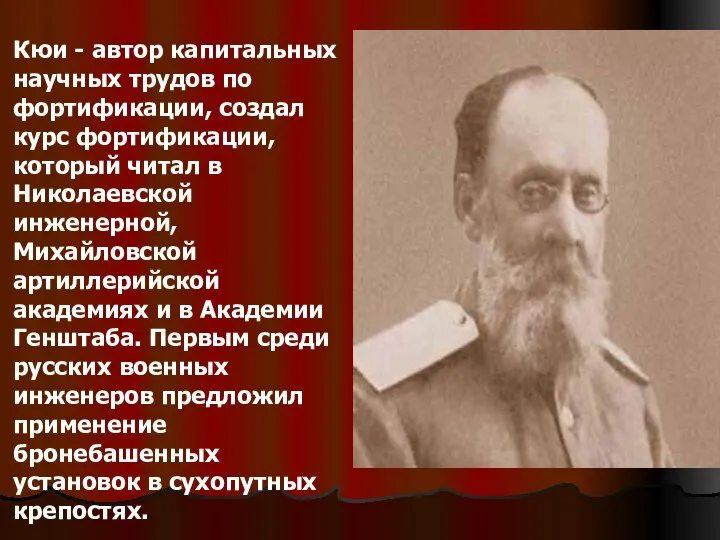 Кюи - автор капитальных научных трудов по фортификации, создал курс фортификации,