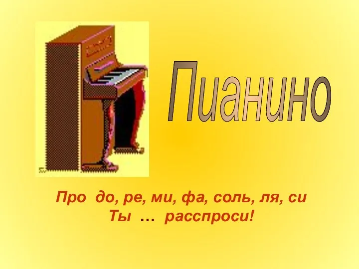 Пианино Про до, ре, ми, фа, соль, ля, си Ты … расспроси!