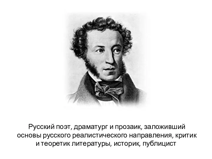 Русский поэт, драматург и прозаик, заложивший основы русского реалистического направления, критик и теоретик литературы, историк, публицист