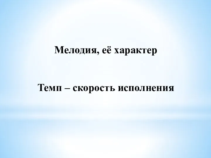 Мелодия, её характер Темп – скорость исполнения