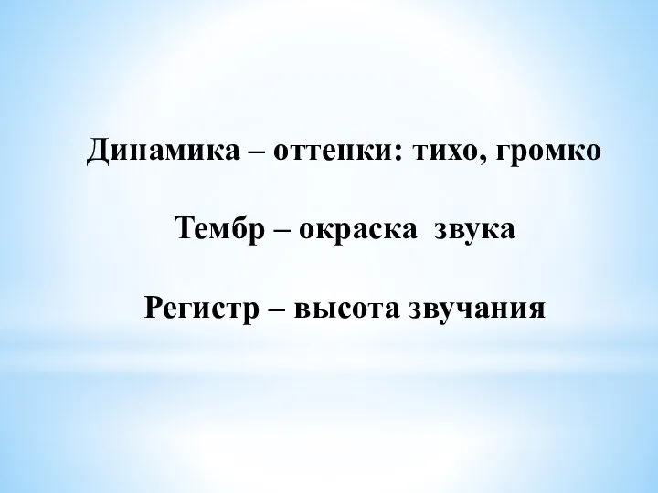 Динамика – оттенки: тихо, громко Тембр – окраска звука Регистр – высота звучания