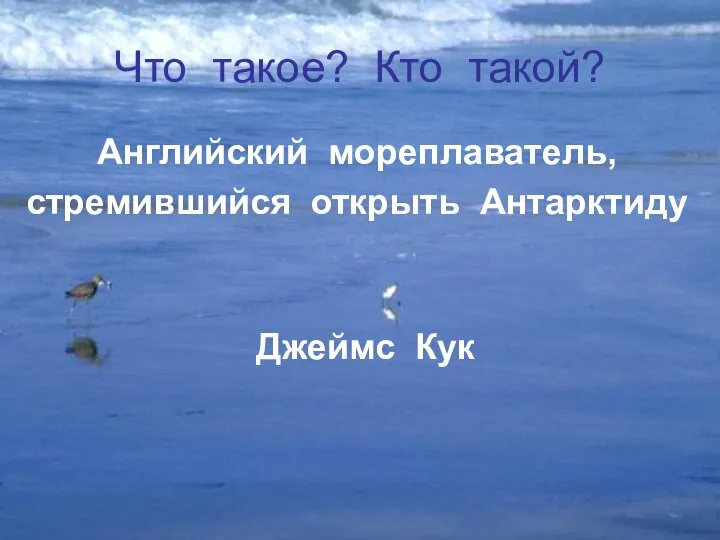 Что такое? Кто такой? Английский мореплаватель, стремившийся открыть Антарктиду Джеймс Кук