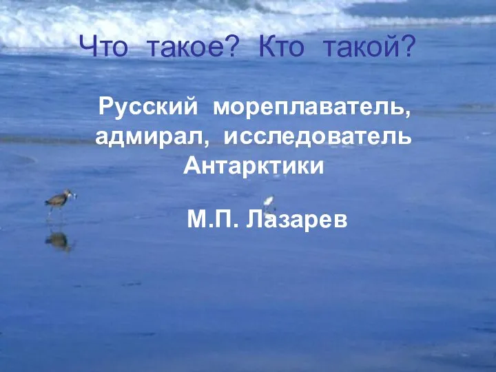 Что такое? Кто такой? Русский мореплаватель, адмирал, исследователь Антарктики М.П. Лазарев