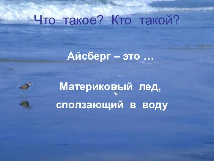 Что такое? Кто такой? Айсберг – это … Материковый лед, сползающий в воду