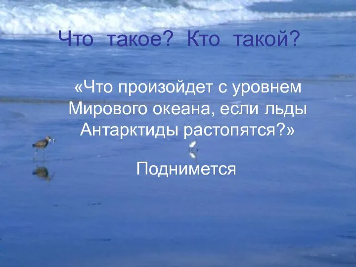 Поднимется «Что произойдет с уровнем Мирового океана, если льды Антарктиды растопятся?» Что такое? Кто такой?