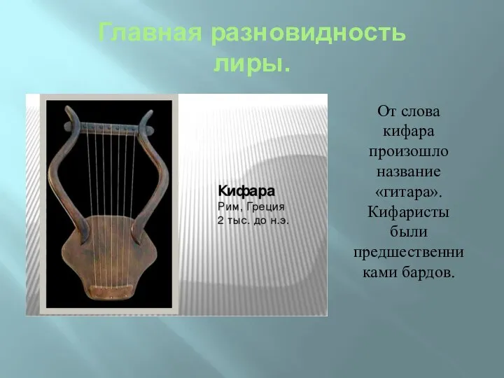 Главная разновидность лиры. От слова кифара произошло название «гитара». Кифаристы были предшественниками бардов.