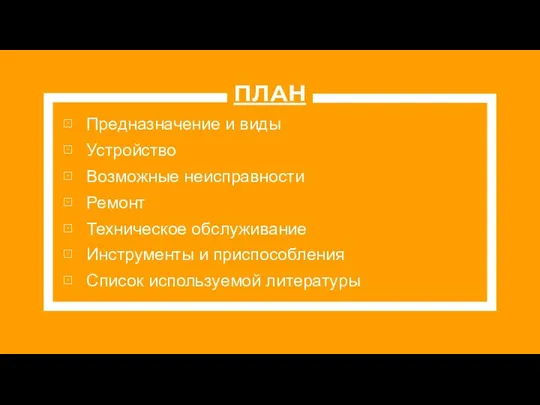 ПЛАН Предназначение и виды Устройство Возможные неисправности Ремонт Техническое обслуживание Инструменты и приспособления Список используемой литературы