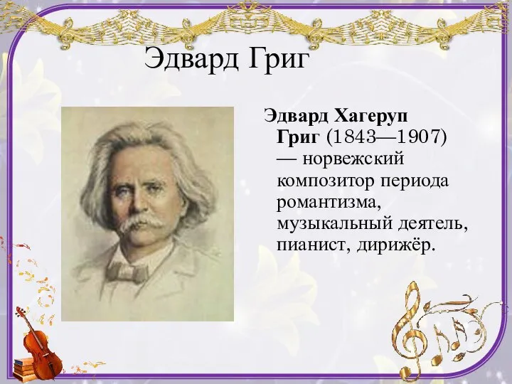 Эдвард Григ Эдвард Хагеруп Григ (1843—1907) — норвежский композитор периода романтизма, музыкальный деятель, пианист, дирижёр.