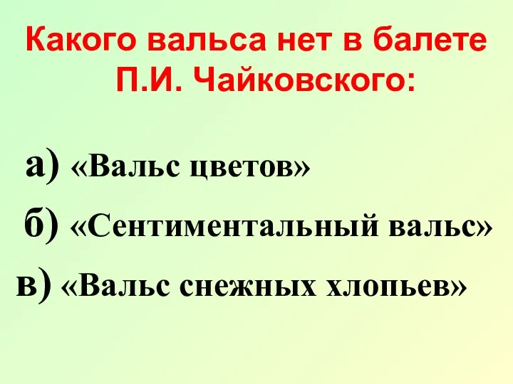 Какого вальса нет в балете П.И. Чайковского: а) «Вальс цветов» б)