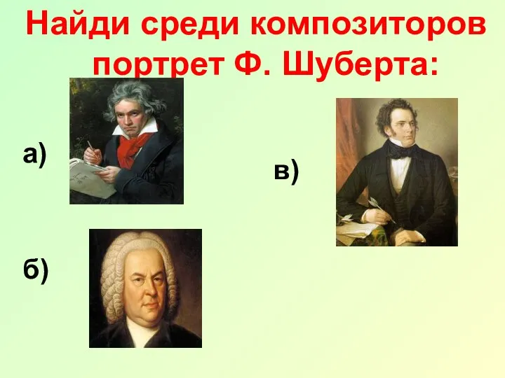 Найди среди композиторов портрет Ф. Шуберта: а) в) б)