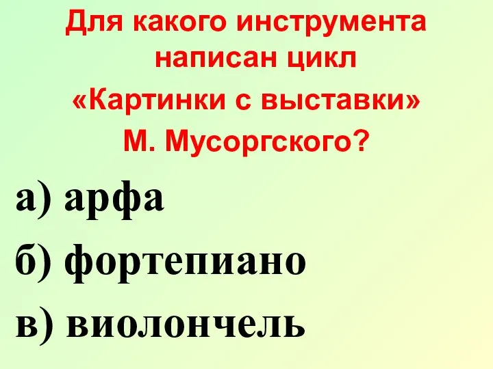 Для какого инструмента написан цикл «Картинки с выставки» М. Мусоргского? а) арфа б) фортепиано в) виолончель