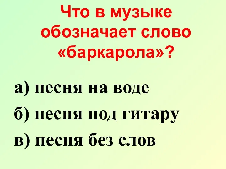 Что в музыке обозначает слово «баркарола»? а) песня на воде б)