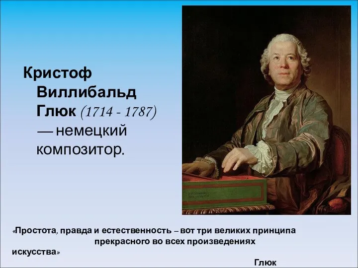 Кристоф Виллибальд Глюк (1714 - 1787) — немецкий композитор. «Простота, правда