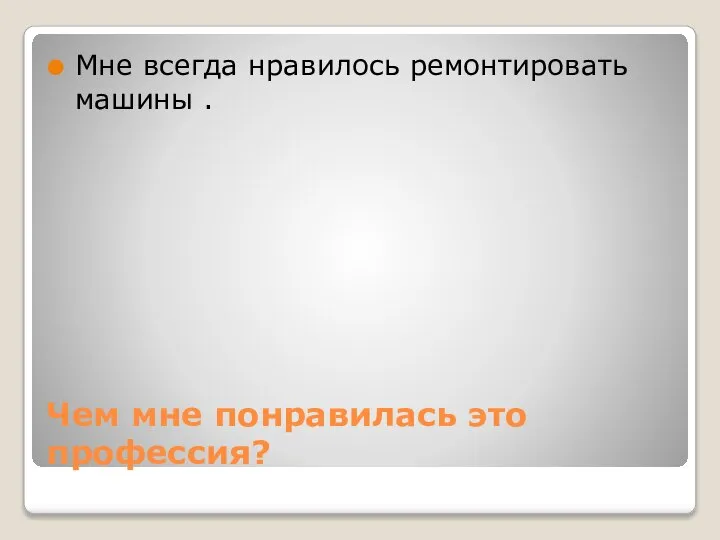 Чем мне понравилась это профессия? Мне всегда нравилось ремонтировать машины .