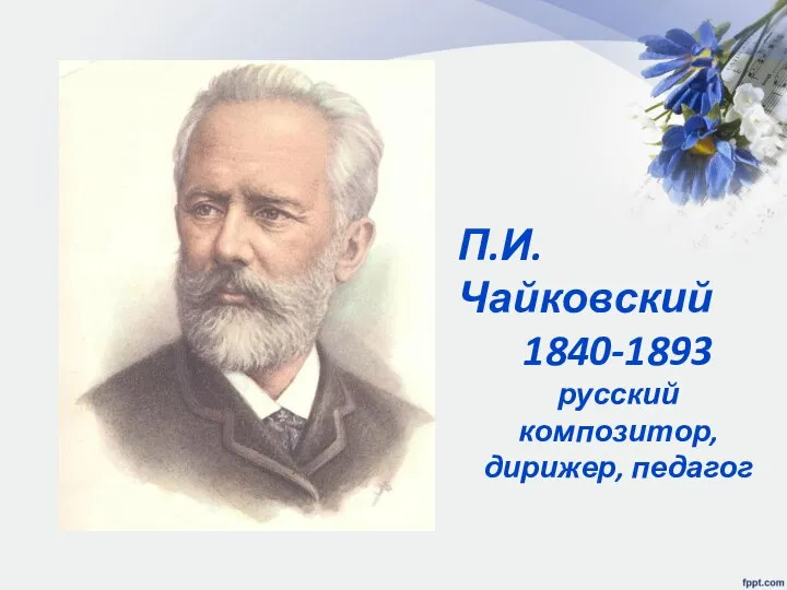 П.И.Чайковский 1840-1893 русский композитор, дирижер, педагог