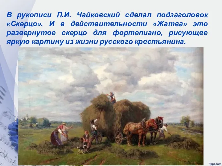 В рукописи П.И. Чайковский сделал подзаголовок «Скерцо». И в действительности «Жатва»