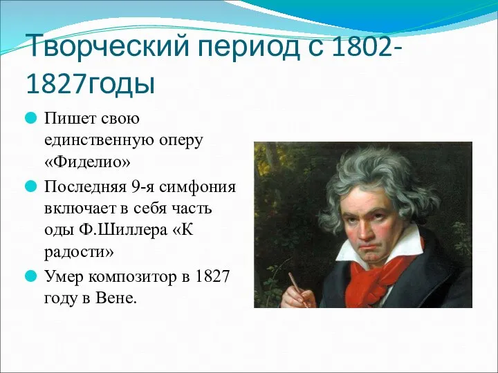 Творческий период с 1802- 1827годы Пишет свою единственную оперу «Фиделио» Последняя