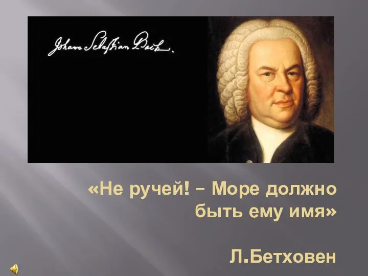 «Не ручей! – Море должно быть ему имя» Л.Бетховен