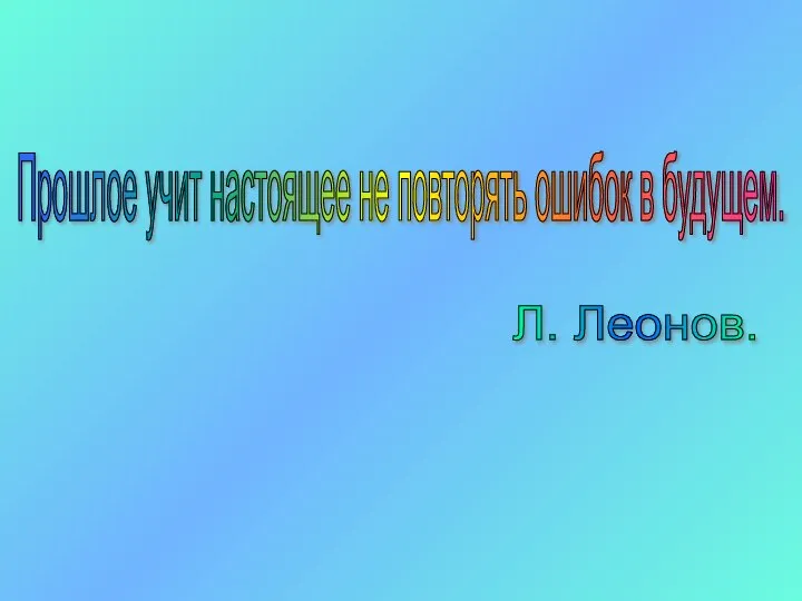 Прошлое учит настоящее не повторять ошибок в будущем. Л. Леонов.