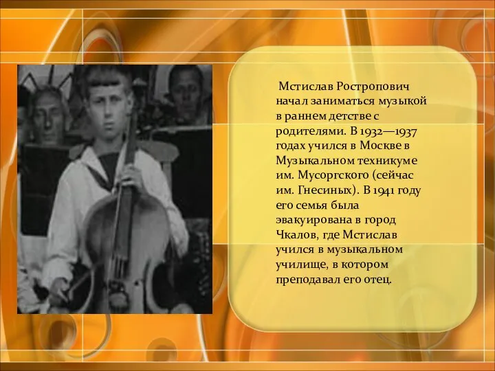 Мстислав Ростропович начал заниматься музыкой в раннем детстве с родителями. В