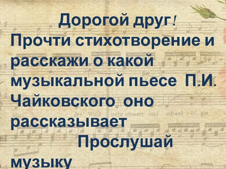 Дорогой друг! Прочти стихотворение и расскажи о какой музыкальной пьесе П.И. Чайковского оно рассказывает Прослушай музыку