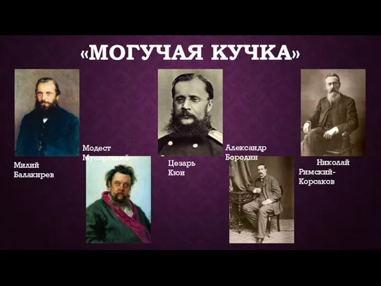 «МОГУЧАЯ КУЧКА» Милий Балакирев Модест Мусоргский Цезарь Кюи Александр Бородин Николай Римский-Корсаков