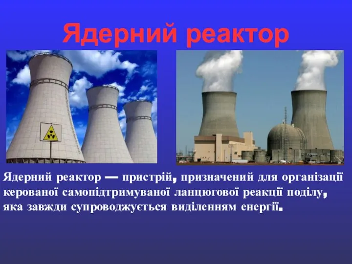 Ядерний реактор Ядерний реактор — пристрій, призначений для організації керованої самопідтримуваної