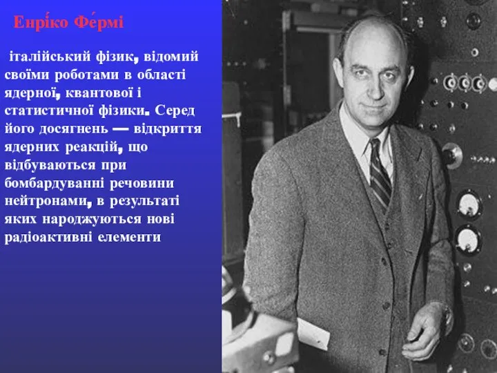 Енрі́ко Фе́рмі італійський фізик, відомий своїми роботами в області ядерної, квантової