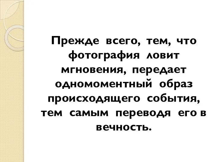 Прежде всего, тем, что фотография ловит мгновения, передает одномоментный образ происходящего