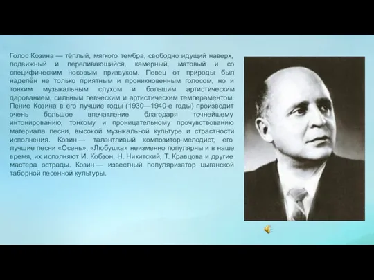 Голос Козина — тёплый, мягкого тембра, свободно идущий наверх, подвижный и