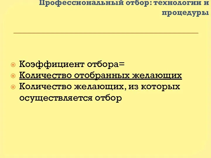 Профессиональный отбор: технологии и процедуры Коэффициент отбора= Количество отобранных желающих Количество желающих, из которых осуществляется отбор