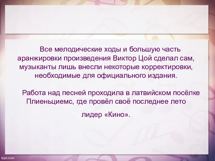 Все мелодические ходы и большую часть аранжировки произведения Виктор Цой сделал