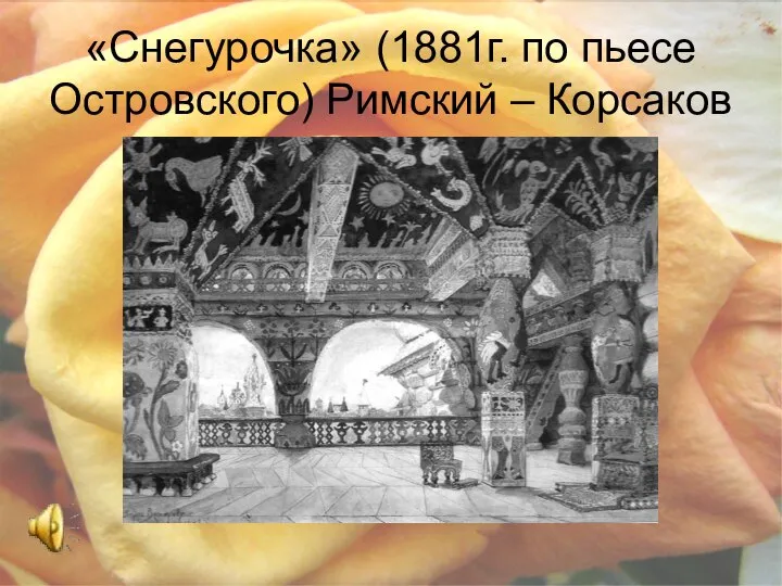 «Снегурочка» (1881г. по пьесе Островского) Римский – Корсаков