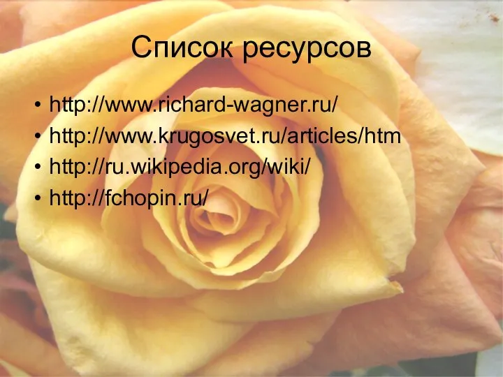 Список ресурсов http://www.richard-wagner.ru/ http://www.krugosvet.ru/articles/htm http://ru.wikipedia.org/wiki/ http://fchopin.ru/
