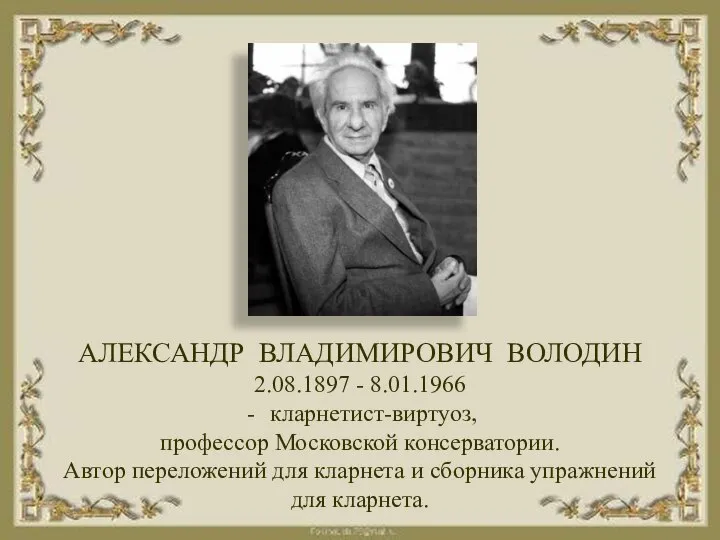 АЛЕКСАНДР ВЛАДИМИРОВИЧ ВОЛОДИН 2.08.1897 - 8.01.1966 кларнетист-виртуоз, профессор Московской консерватории. Автор