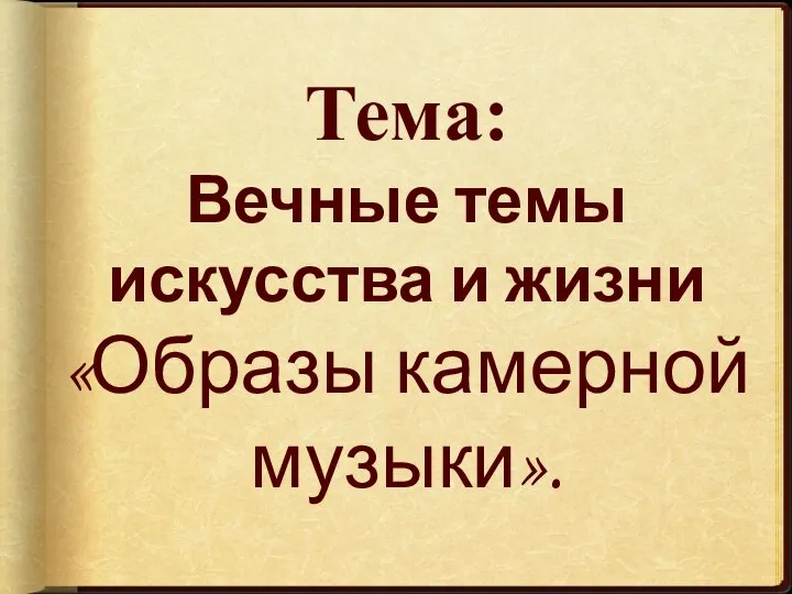 Тема: Вечные темы искусства и жизни «Образы камерной музыки».